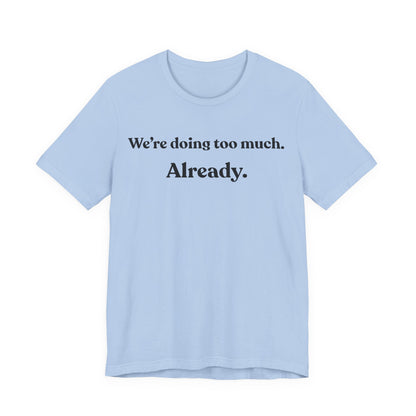 We’re Doing Too Much — Already — Minimalist Funny Tee
