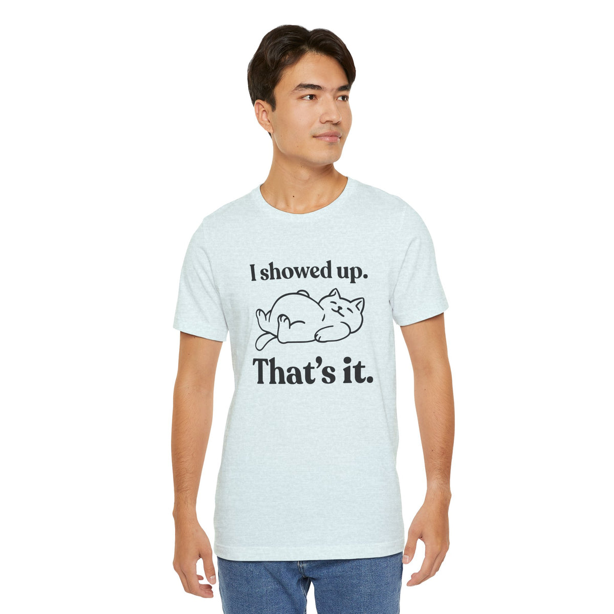 I Showed Up. That’s It — Deadpan T-Shirt