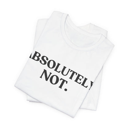 ABSOLUTELY NOT — Instant Refusal Tee