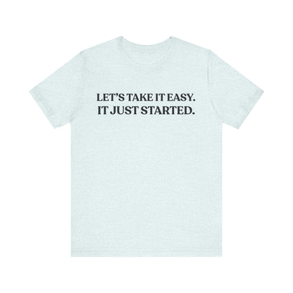 Let’s Take It Easy — It Just Started — Minimalist Quote Tee