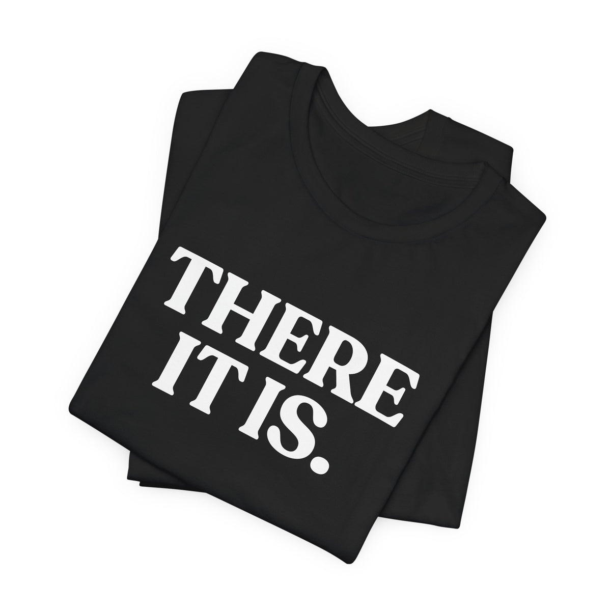 There It Is — Sarcastic T-Shirt