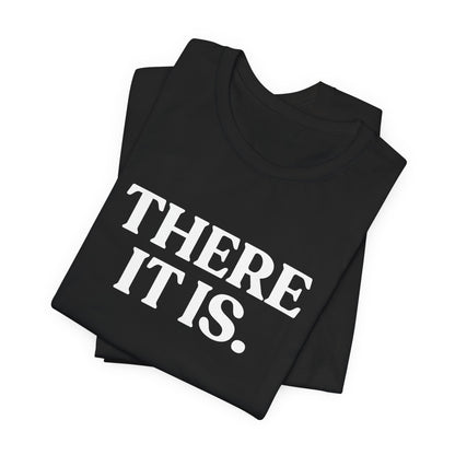 There It Is — Sarcastic T-Shirt