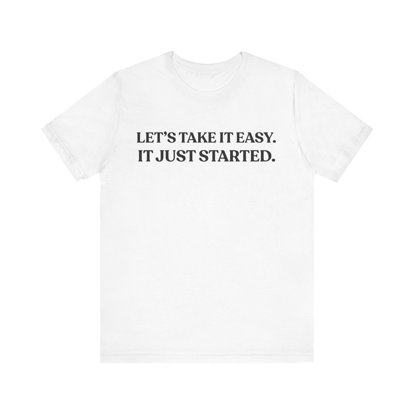 Let’s Take It Easy — It Just Started — Minimalist Quote Tee