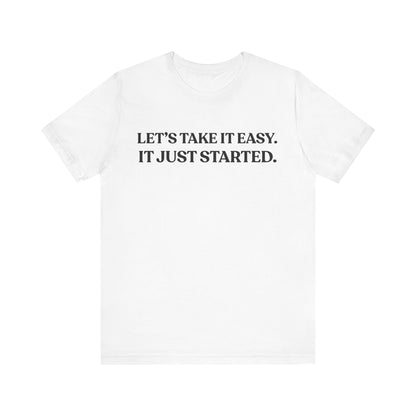 Let’s Take It Easy — It Just Started — Minimalist Quote Tee