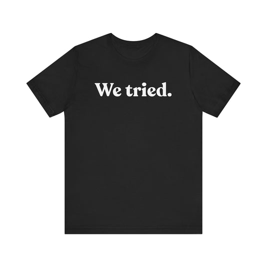 We Tried — Minimal Dry Humour Tee