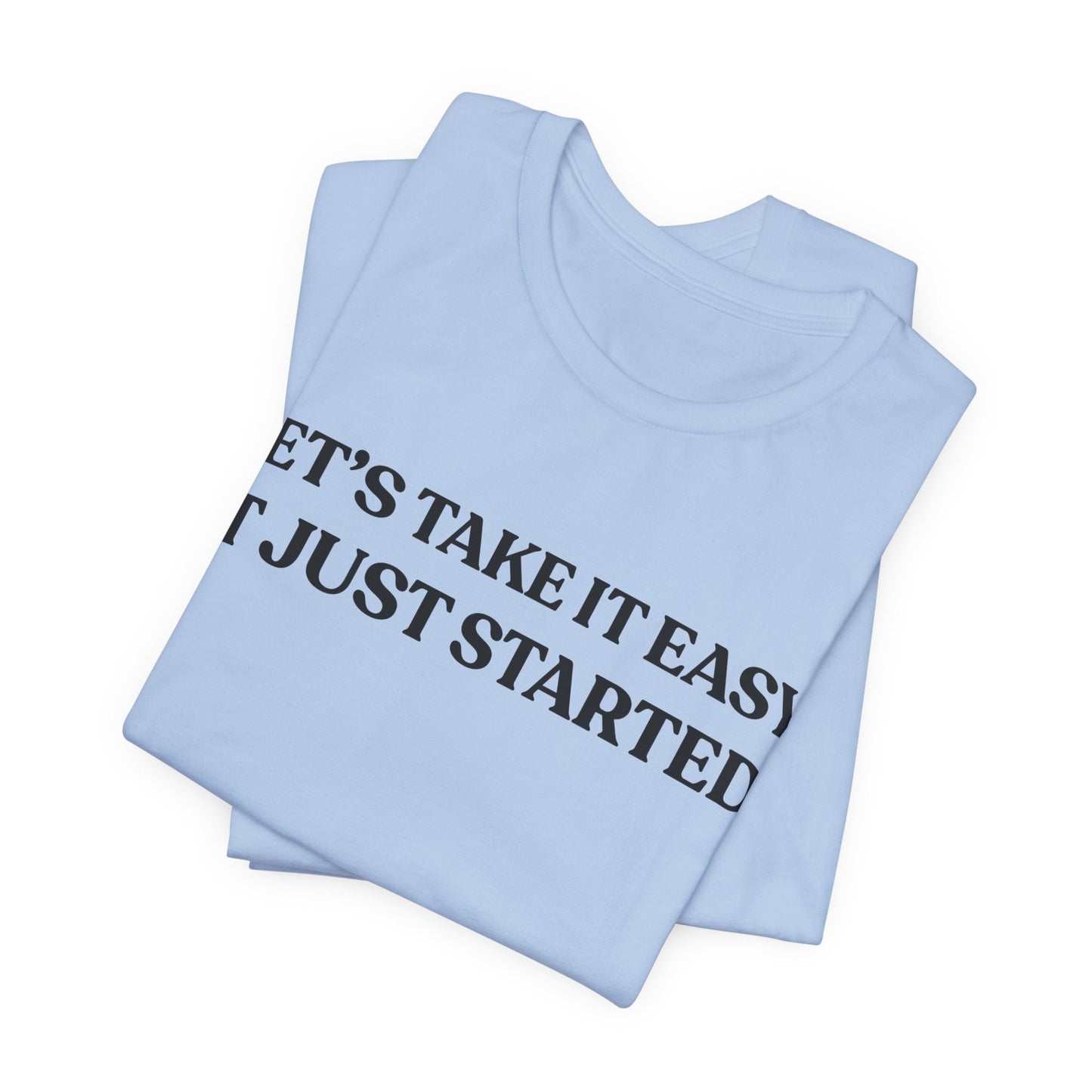 Let’s Take It Easy — It Just Started — Minimalist Quote Tee
