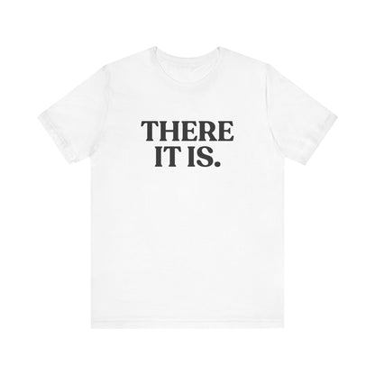 There It Is — Sarcastic T-Shirt