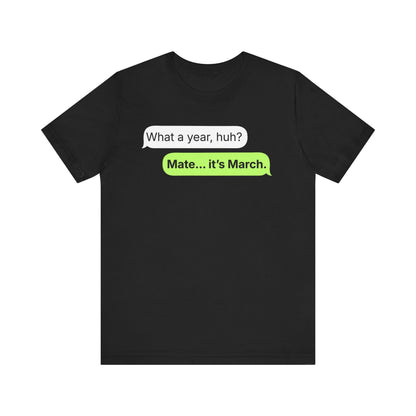 What a Year, Huh? — It’s March — Speech Bubble Funny Tee