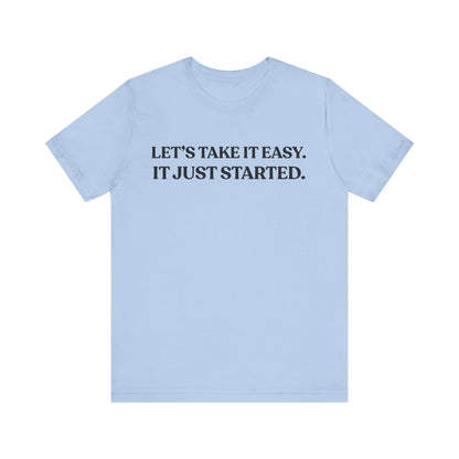 Let’s Take It Easy — It Just Started — Minimalist Quote Tee