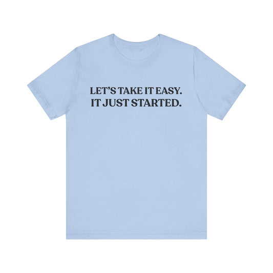Let’s Take It Easy — It Just Started — Minimalist Quote Tee