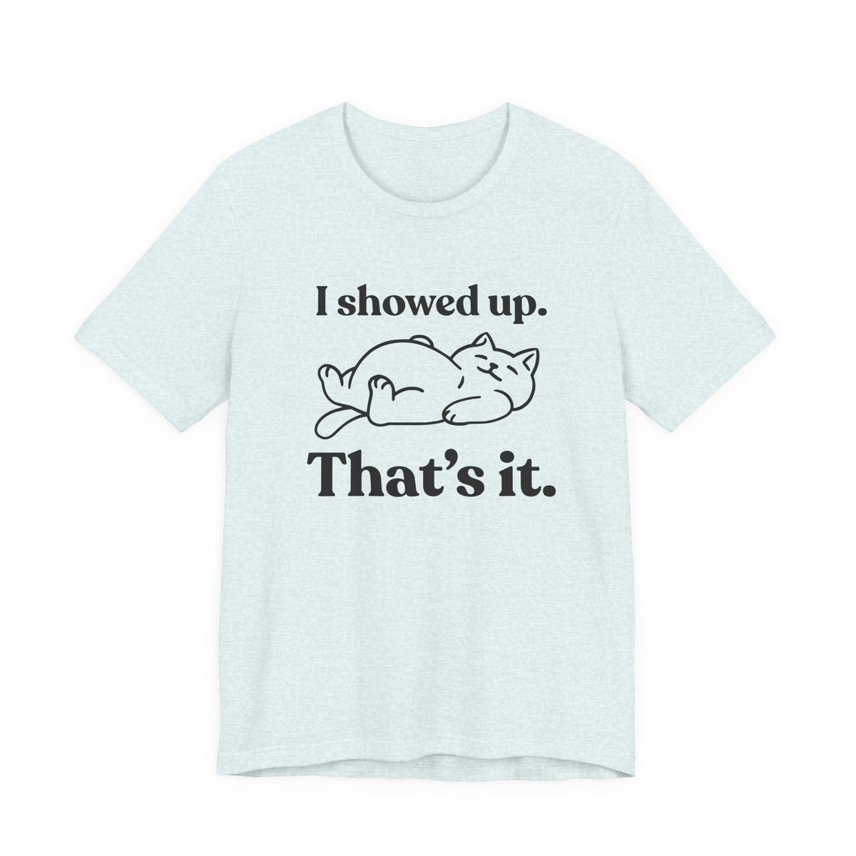 I Showed Up. That’s It — Deadpan T-Shirt