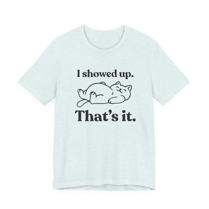 I Showed Up. That’s It — Deadpan T-Shirt