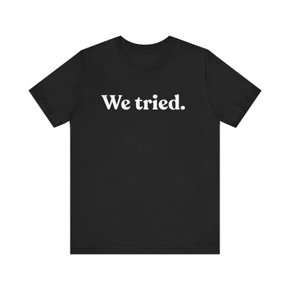 We Tried — Dry Humour T-Shirt