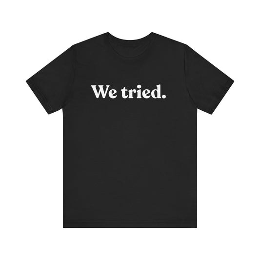 We Tried — Dry Humour T-Shirt