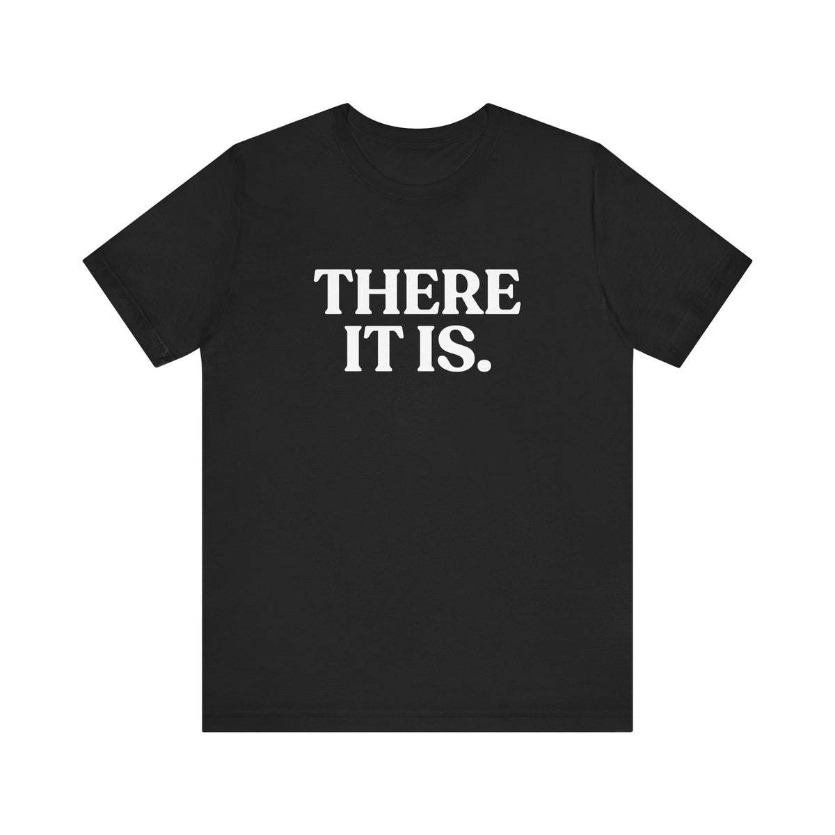 There It Is — Sarcastic T-Shirt
