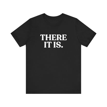 There It Is — Sarcastic T-Shirt