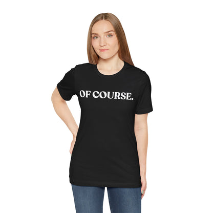 Of Course — Sarcastic T-Shirt