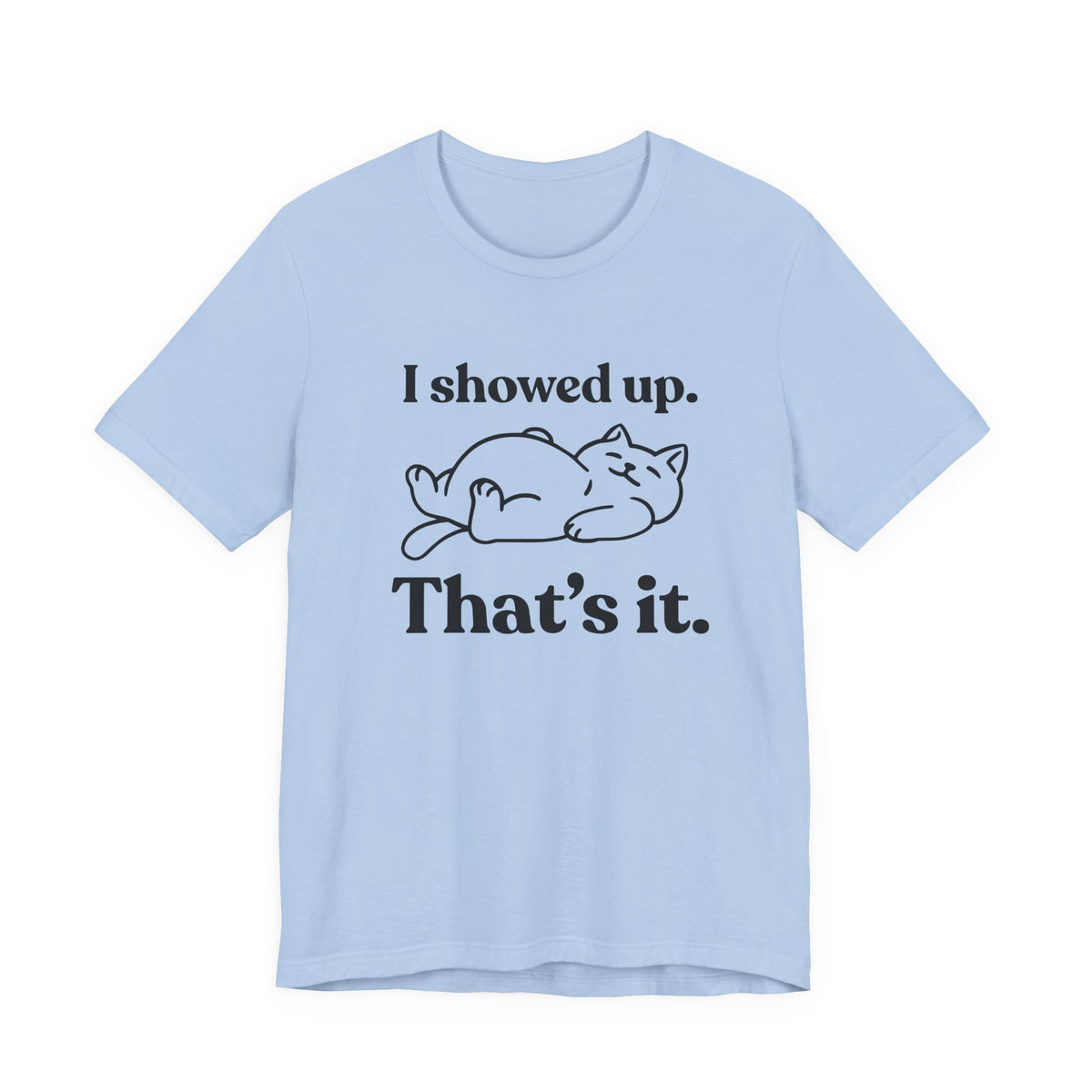 I Showed Up. That’s It — Deadpan T-Shirt