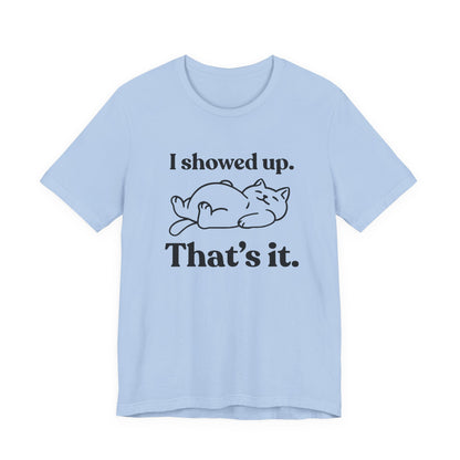 I Showed Up. That’s It — Deadpan T-Shirt