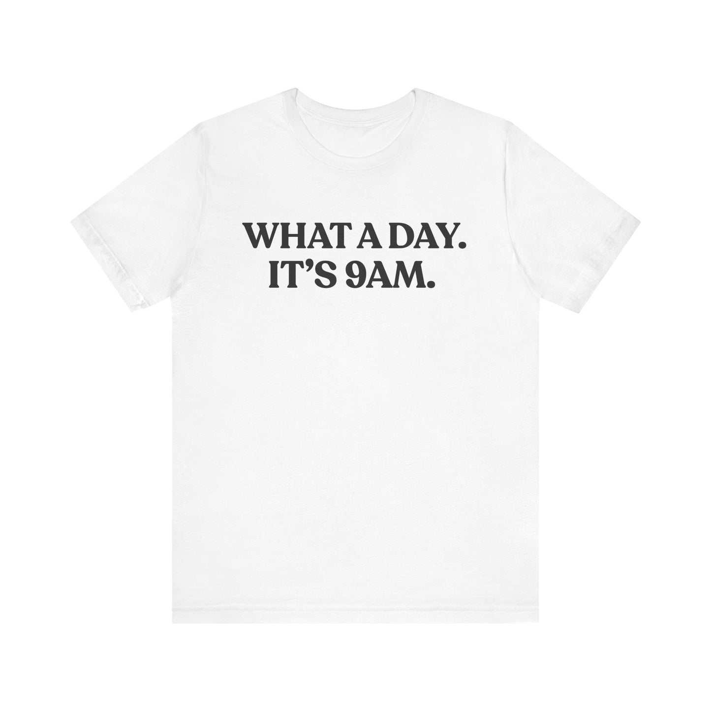 What a Day — It’s 9 AM — Funny Quote T-Shirt