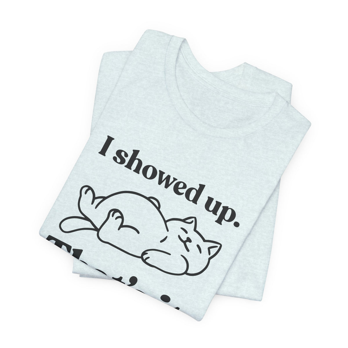 I Showed Up. That’s It — Deadpan T-Shirt