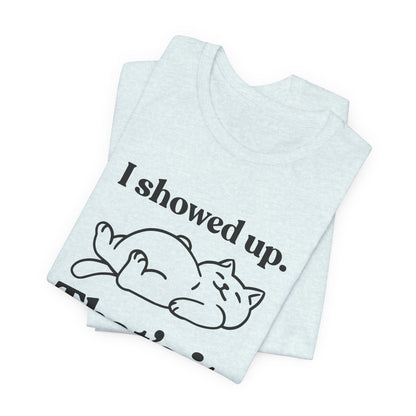 I Showed Up. That’s It — Deadpan T-Shirt