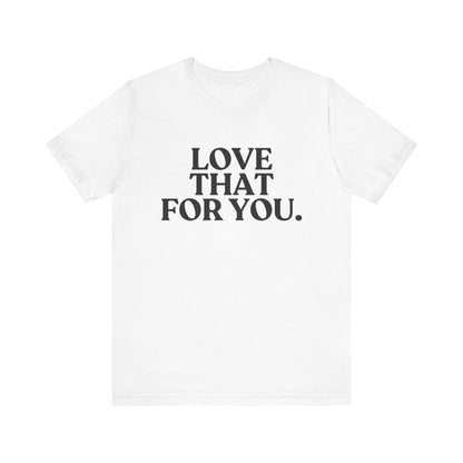 Love That for You — Sarcastic T-Shirt