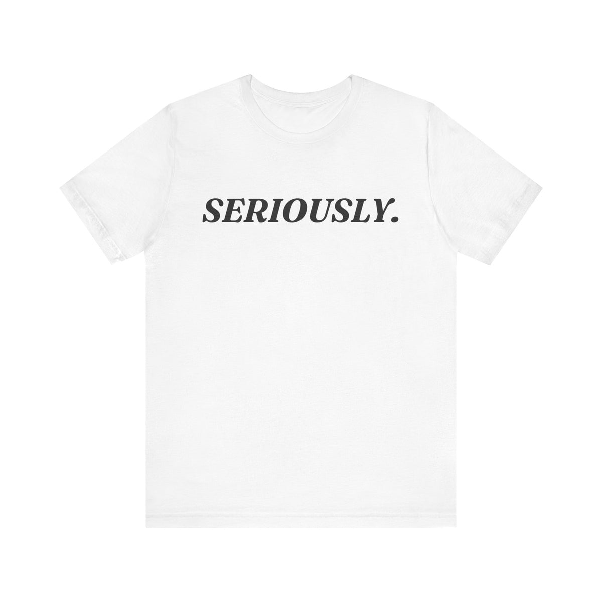 Seriously — Sarcastic T-Shirt