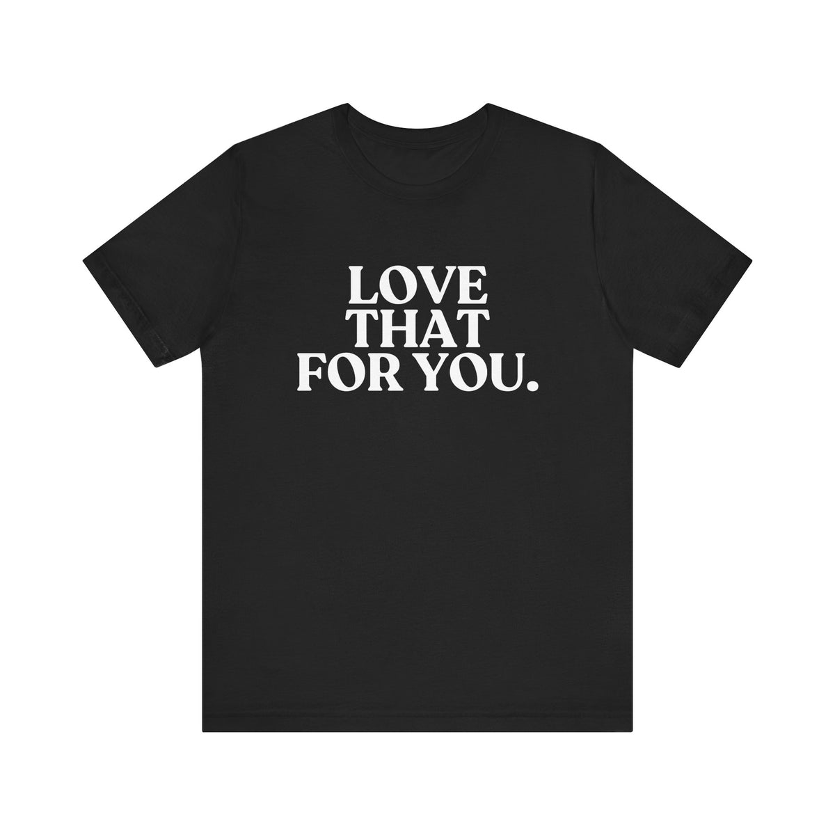 Love That for You — Sarcastic T-Shirt
