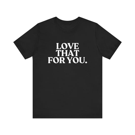 Love That for You — Sarcastic T-Shirt