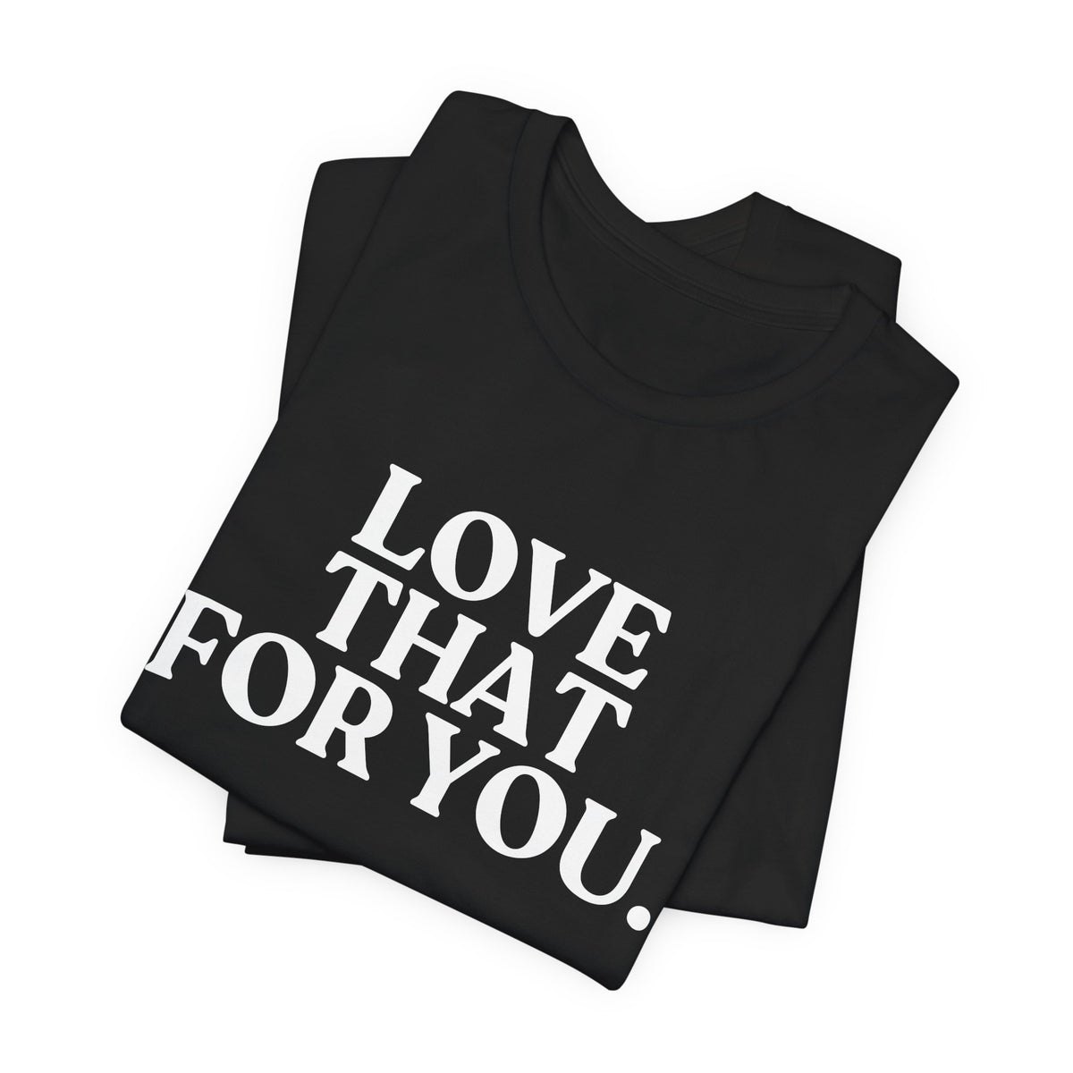 Love That for You — Sarcastic T-Shirt