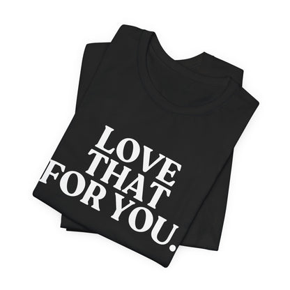 Love That for You — Sarcastic T-Shirt