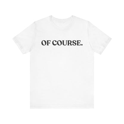 Of Course — Sarcastic T-Shirt
