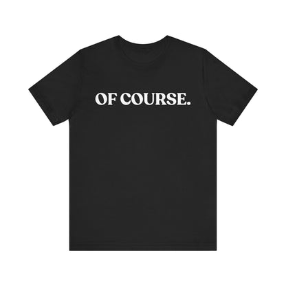 Of Course — Sarcastic T-Shirt