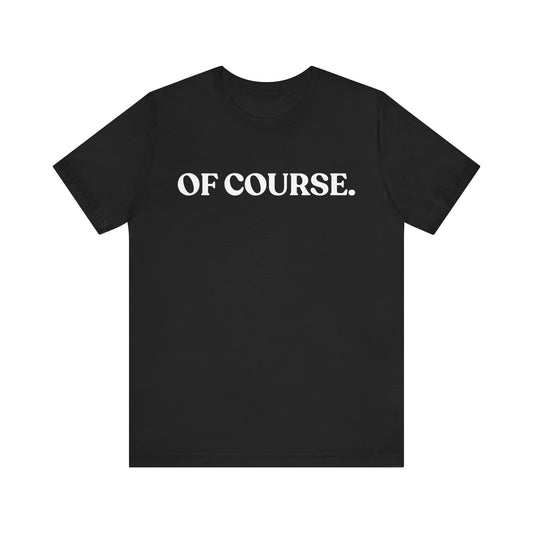 Of Course — Sarcastic T-Shirt