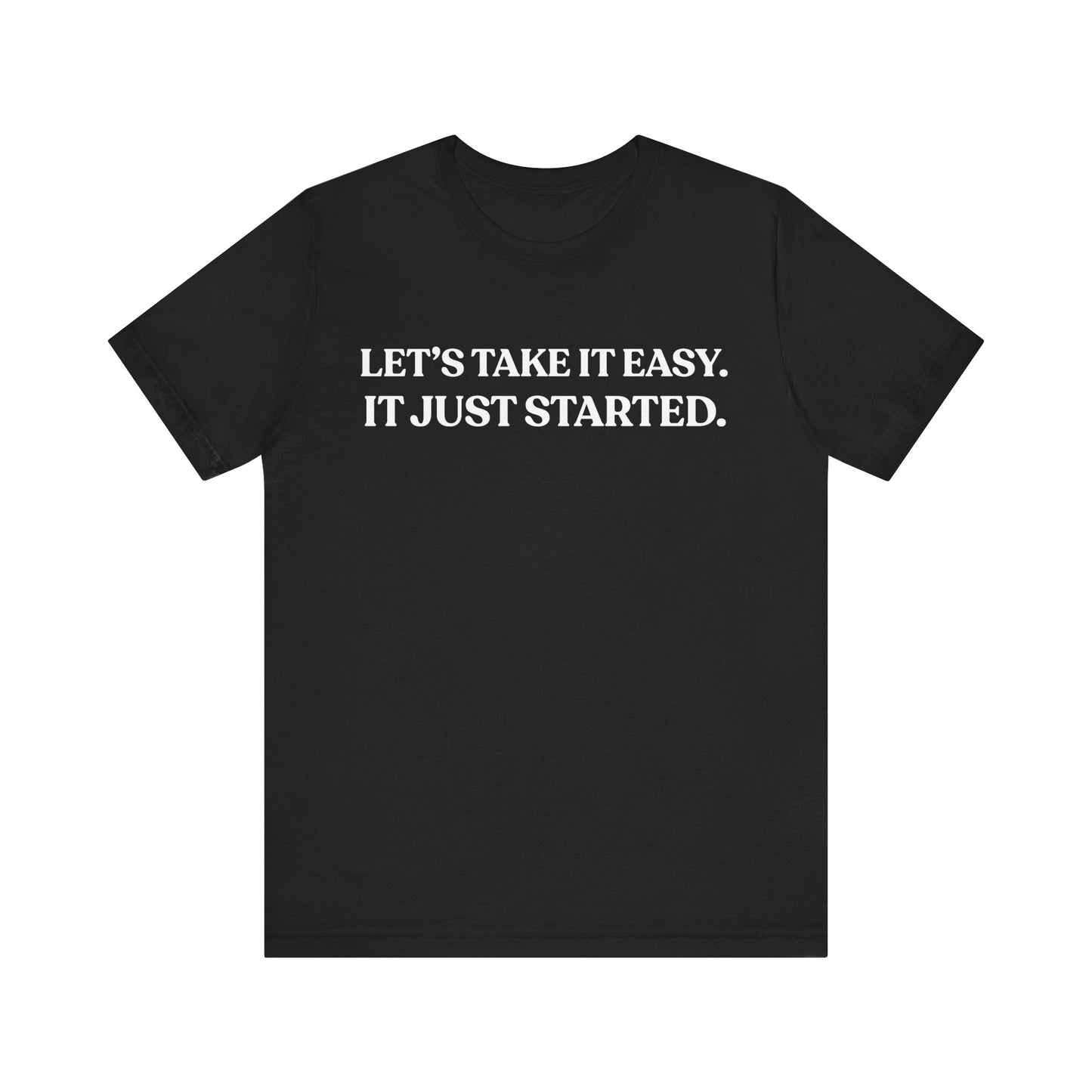 Let’s Take It Easy — It Just Started — Minimalist Quote Tee