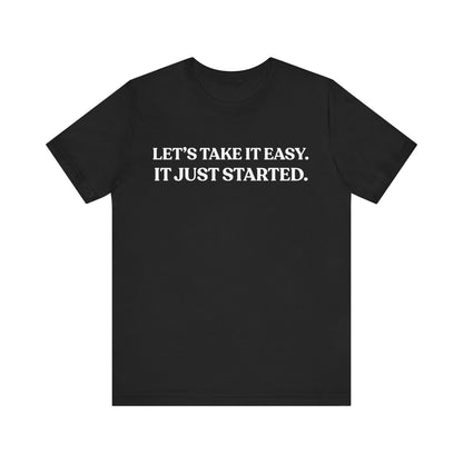 Let’s Take It Easy — It Just Started — Minimalist Quote Tee
