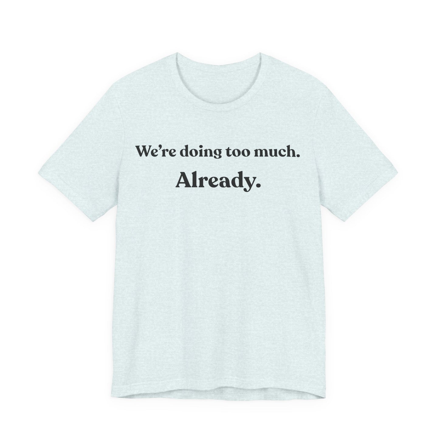 We’re Doing Too Much — Already — Minimalist Funny Tee