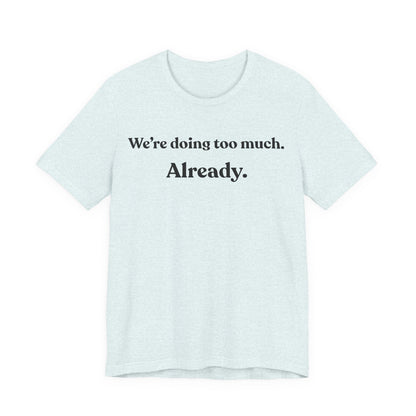 We’re Doing Too Much — Already — Minimalist Funny Tee