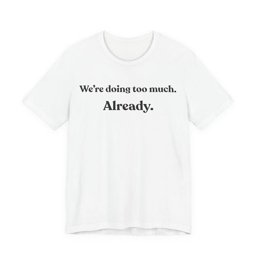 We’re Doing Too Much — Already — Minimalist Funny Tee