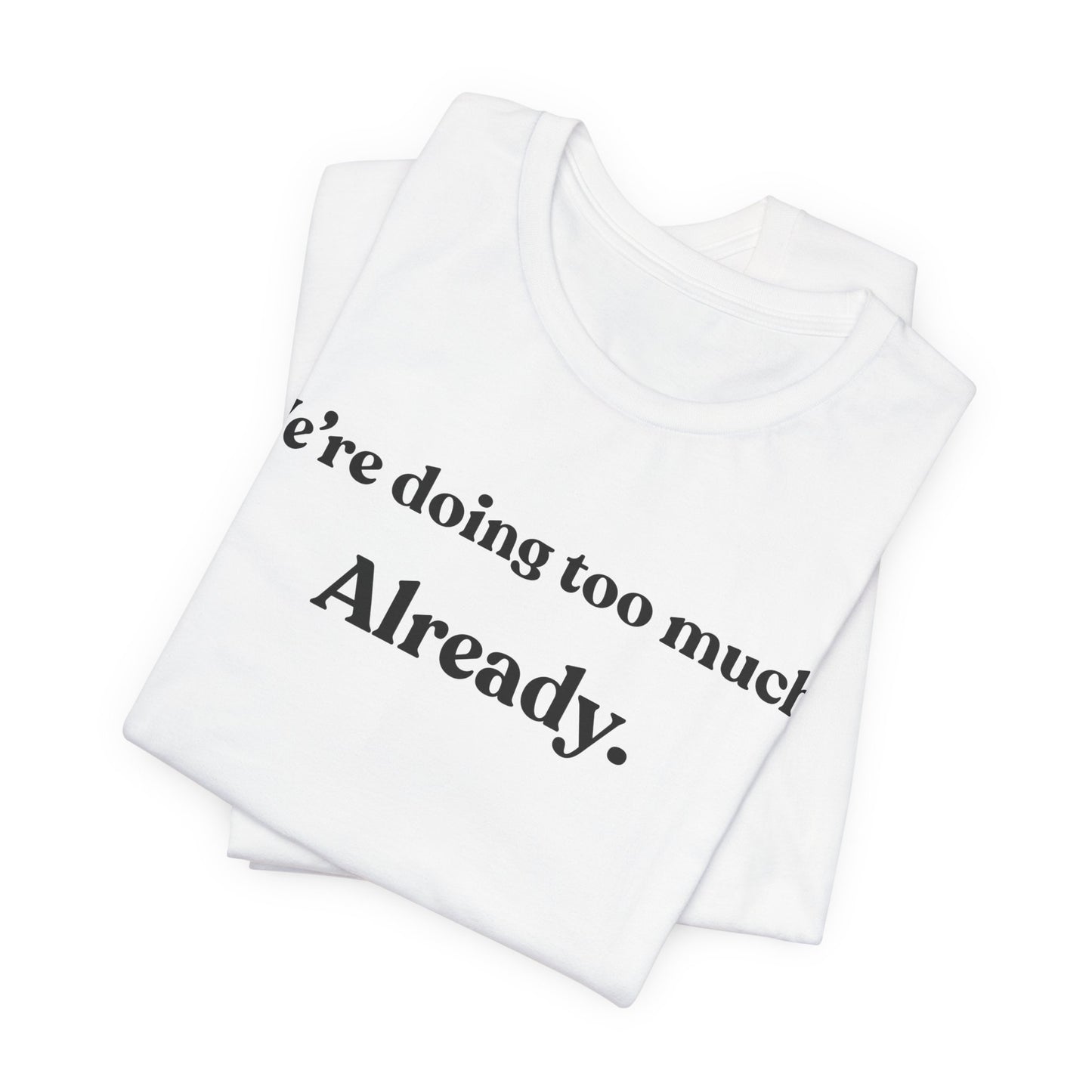 We’re Doing Too Much — Already — Minimalist Funny Tee