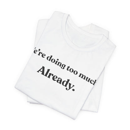We’re Doing Too Much — Already — Minimalist Funny Tee