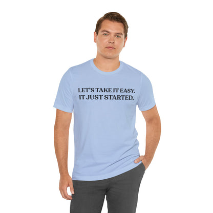 Let’s Take It Easy — It Just Started — Minimalist Quote Tee