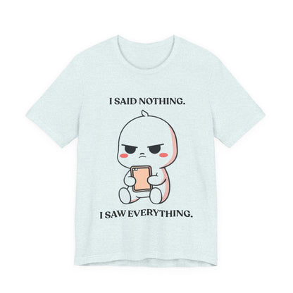 I Said Nothing. I Saw Everything — Observant Humor Tee