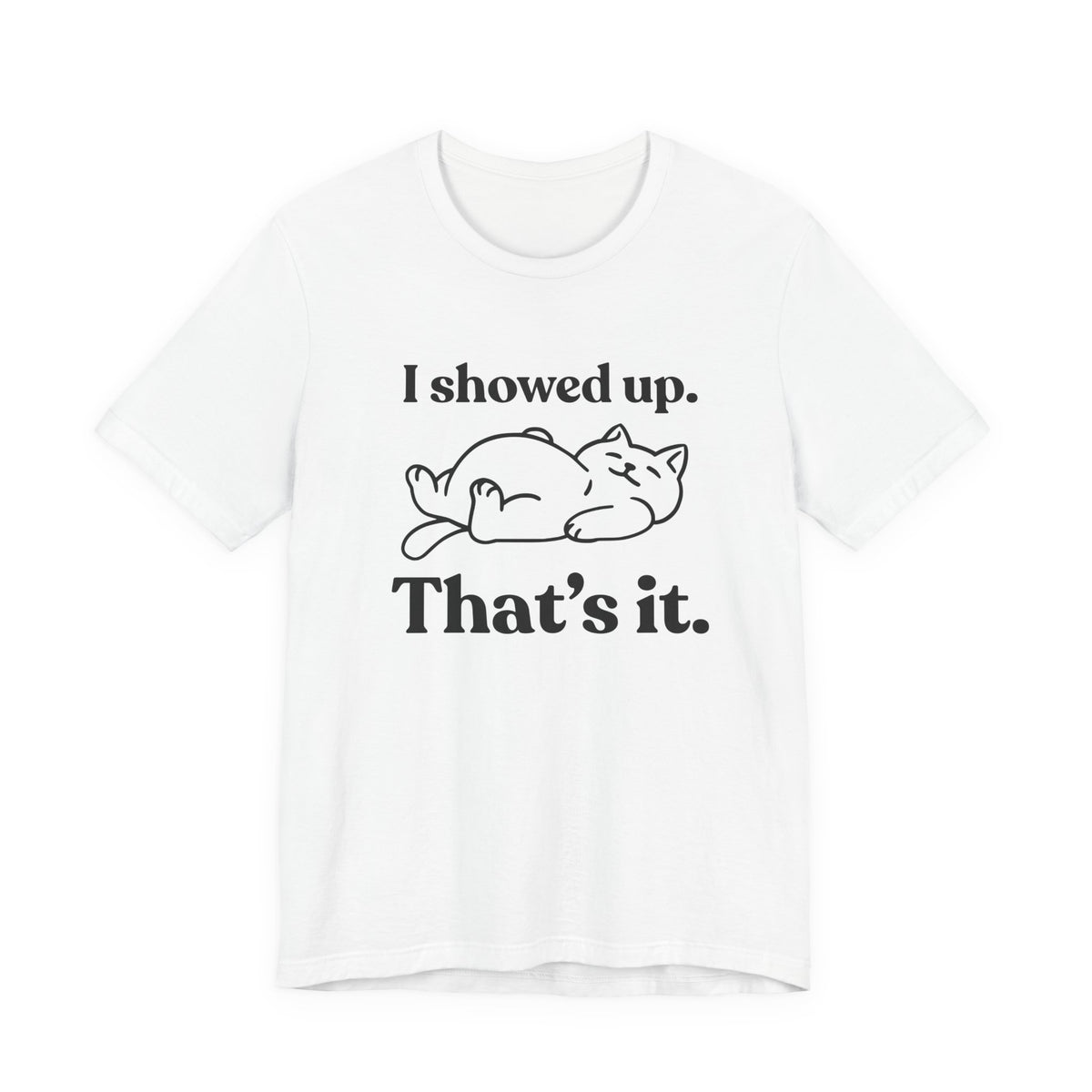 I Showed Up. That’s It — Deadpan T-Shirt
