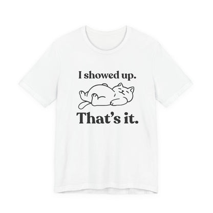 I Showed Up. That’s It — Deadpan T-Shirt