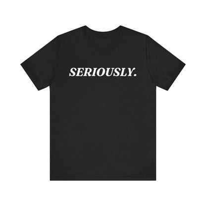 Seriously — Sarcastic T-Shirt