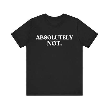ABSOLUTELY NOT — Instant Refusal Tee
