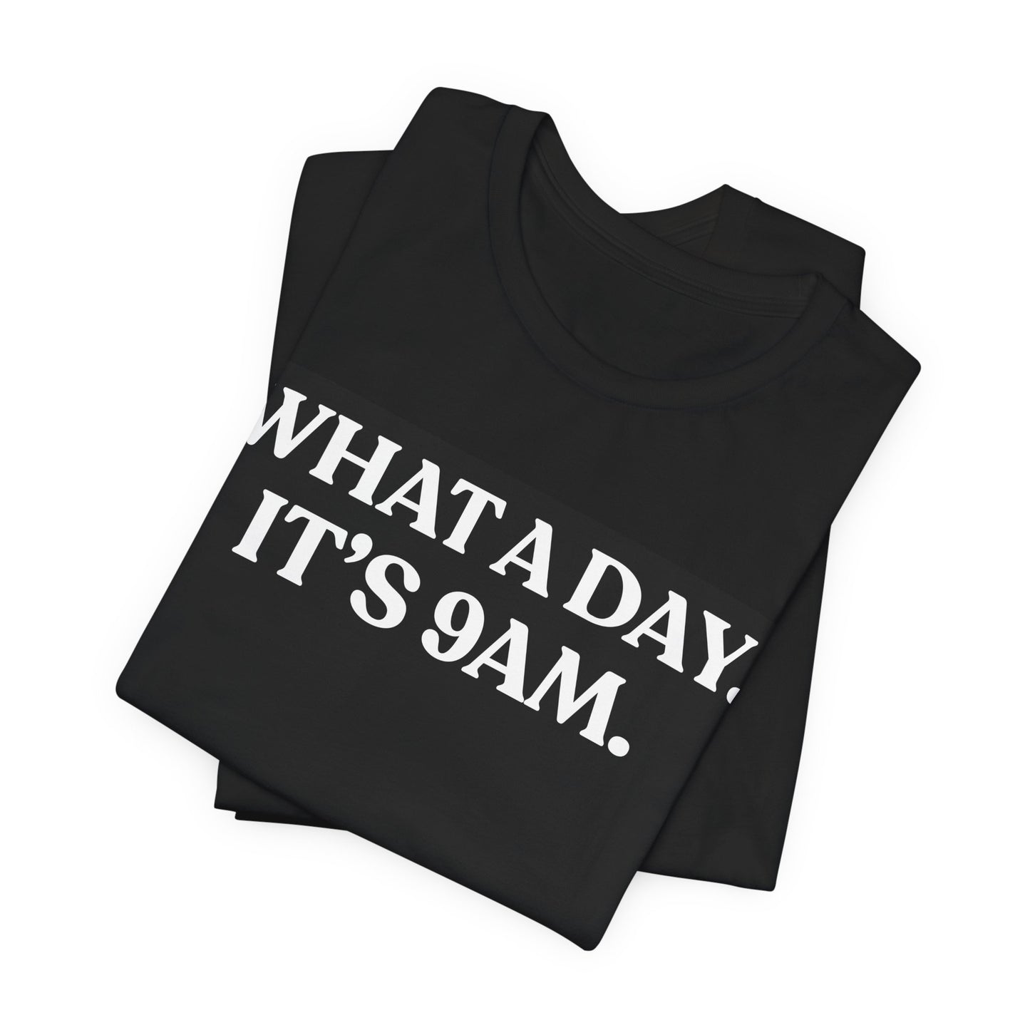 What a Day — It’s 9 AM — Funny Quote T-Shirt